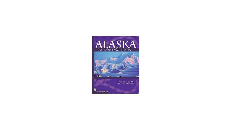 Alaska A Climbing Guide, Michael Wood, Colby Coombs, Publisher - Mountaineers Books